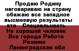 Продаю Родину.наговариваю на страну.обажаю все западное.высмеевую результаты вто › Специальность ­ Не хороший человек - Все города Работа » Резюме   . Ленинградская обл.,Санкт-Петербург г.